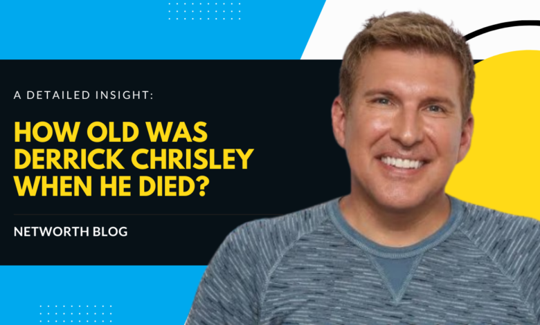 How Old Was Derrick Chrisley When He Died? A Detailed Insight