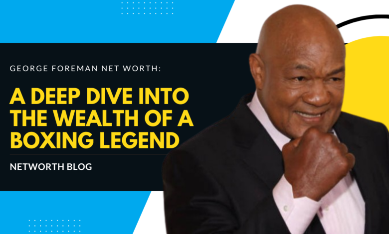 George Foreman Net Worth: A Deep Dive into the Wealth of a Boxing Legend