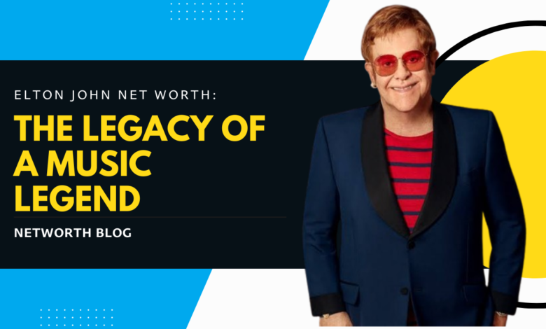 Elton John Net Worth: The Legacy of a Music Legend