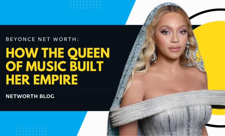 Beyonce Net Worth: How the Queen of Music Built Her Empire